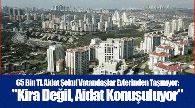 65 Bin TL Aidat Şoku! Vatandaşlar Evlerinden Taşınıyor: "Kira Değil, Aidat Konuşuluyor"