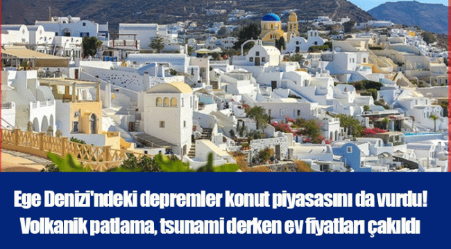 Ege Denizi&#039;ndeki depremler konut piyasasını da vurdu! Volkanik patlama, tsunami derken ev fiyatları çakıldı