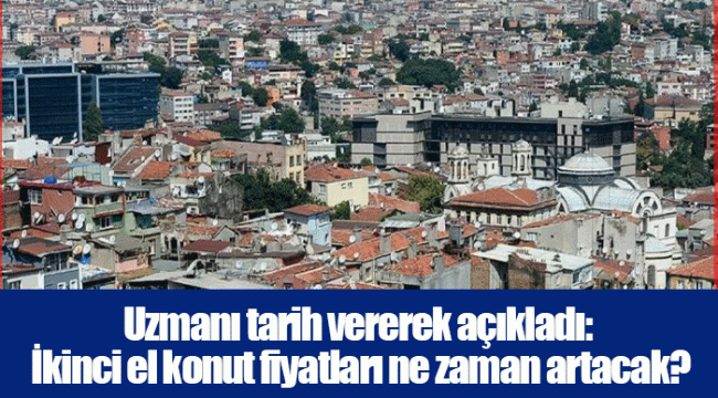 Uzmanı tarih vererek açıkladı: İkinci el konut fiyatları ne zaman artacak?
