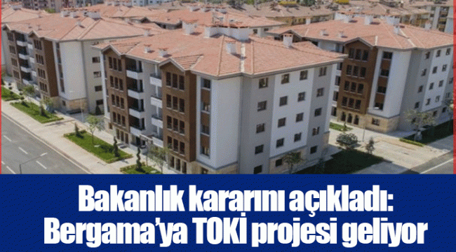 Bakanlık kararını açıkladı: Bergama’ya TOKİ projesi geliyor