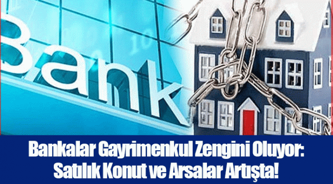 Bankalar Gayrimenkul Zengini Oluyor: Satılık Konut ve Arsalar Artışta!
