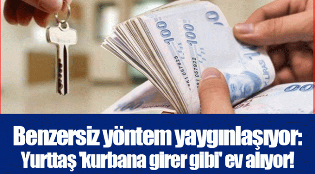 Benzersiz yöntem yaygınlaşıyor: Yurttaş &#039;kurbana girer gibi&#039; ev alıyor!