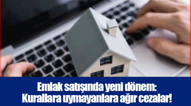 Emlak satışında yeni dönem: Kurallara uymayanlara ağır cezalar!