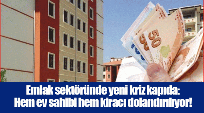 Emlak sektöründe yeni kriz kapıda: Hem ev sahibi hem kiracı dolandırılıyor!