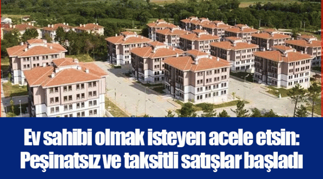 Ev sahibi olmak isteyen acele etsin: Peşinatsız ve taksitli satışlar başladı