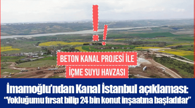 İmamoğlu’ndan Kanal İstanbul açıklaması: “Yokluğumu fırsat bilip 24 bin konut inşaatına başladılar”
