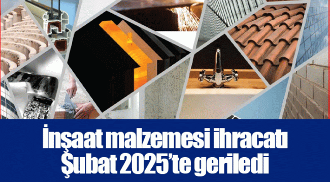 İnşaat malzemesi ihracatı Şubat 2025’te geriledi