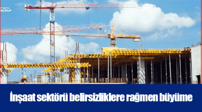 İnşaat sektörü belirsizliklere rağmen büyüme