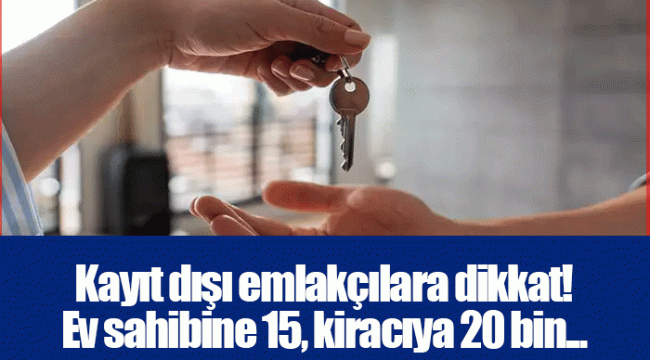 Kayıt dışı emlakçılara dikkat! Ev sahibine 15, kiracıya 20 bin...