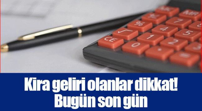 Kira geliri olanlar dikkat! Bugün son gün