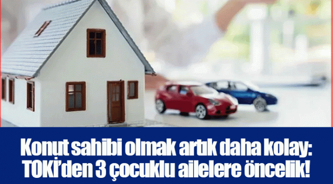 Konut sahibi olmak artık daha kolay: TOKİ’den 3 çocuklu ailelere öncelik!
