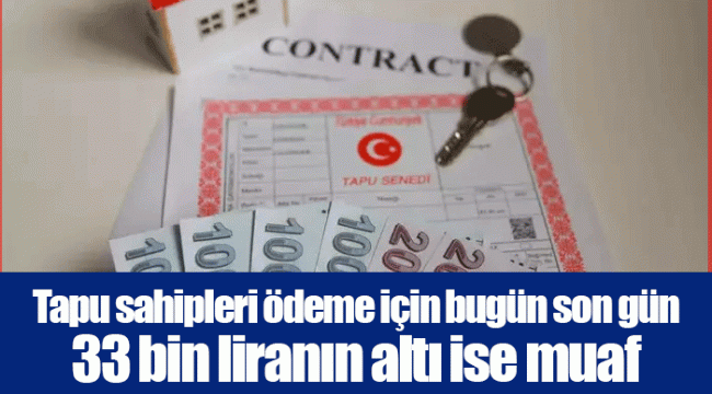 Tapu sahipleri ödeme için bugün son gün... 33 bin liranın altı ise muaf...