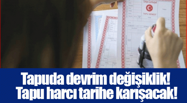 Tapuda devrim değişiklik! Tapu harcı tarihe karışacak!