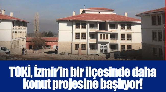 TOKİ, İzmir’in bir ilçesinde daha konut projesine başlıyor!