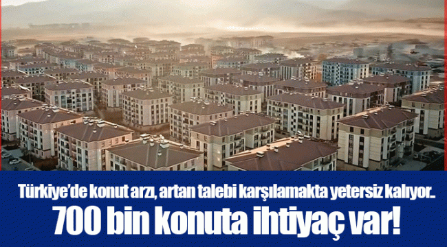 Türkiye’de konut arzı, artan talebi karşılamakta yetersiz kalıyor.. 700 bin konuta ihtiyaç var!