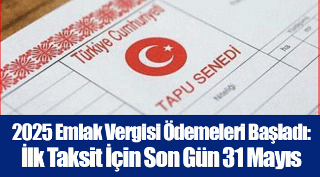 2025 Emlak Vergisi Ödemeleri Başladı: İlk Taksit İçin Son Gün 31 Mayıs