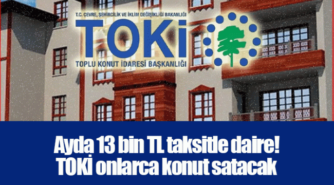 Ayda 13 bin TL taksitle daire! TOKİ onlarca konut satacak