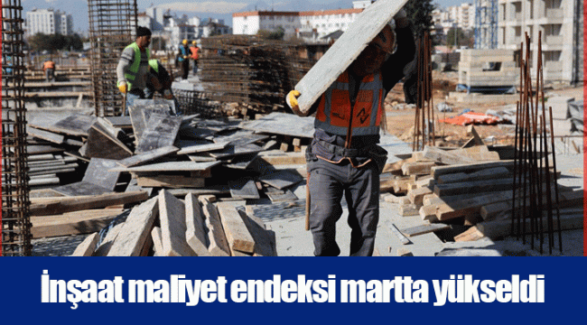 İnşaat maliyet endeksi martta yükseldi