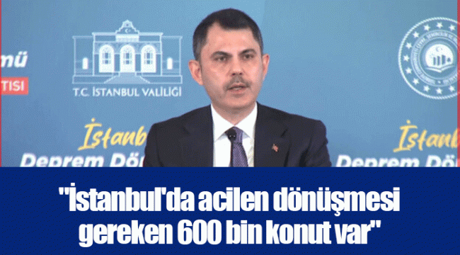 &quot;İstanbul&#039;da acilen dönüşmesi gereken 600 bin konut var&quot;
