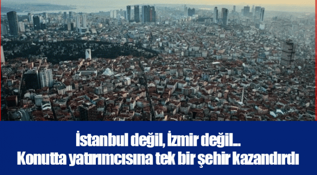 İstanbul değil, İzmir değil... Konutta yatırımcısına tek bir şehir kazandırdı