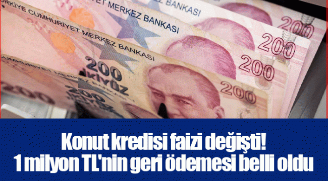 Konut kredisi faizi değişti! 1 milyon TL&#039;nin geri ödemesi belli oldu