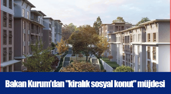 Bakan Kurum'dan "kiralık sosyal konut" müjdesi