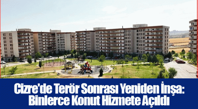 Cizre'de Terör Sonrası Yeniden İnşa: Binlerce Konut Hizmete Açıldı