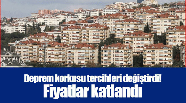 Deprem korkusu tercihleri değiştirdi! Fiyatlar katlandı