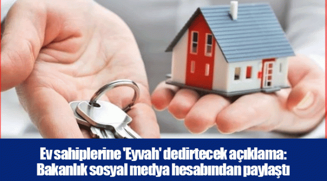 Ev sahiplerine 'Eyvah' dedirtecek açıklama: Bakanlık sosyal medya hesabından paylaştı