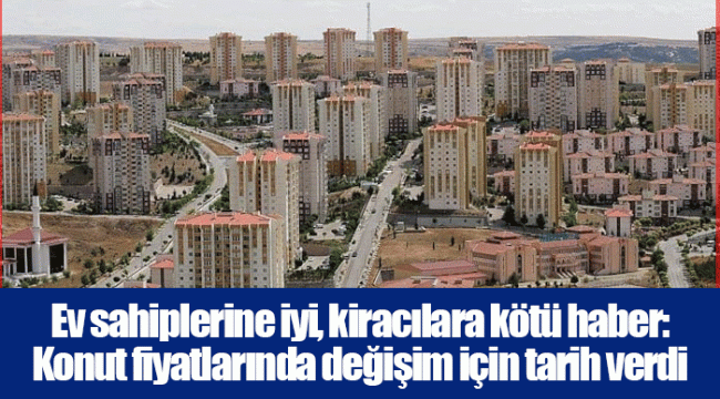 Ev sahiplerine iyi, kiracılara kötü haber: Konut fiyatlarında değişim için tarih verdi