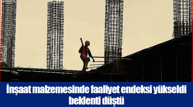 İnşaat malzemesinde faaliyet endeksi yükseldi beklenti düştü