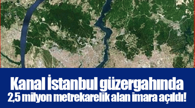 Kanal İstanbul güzergahında 2,5 milyon metrekarelik alan imara açıldı!