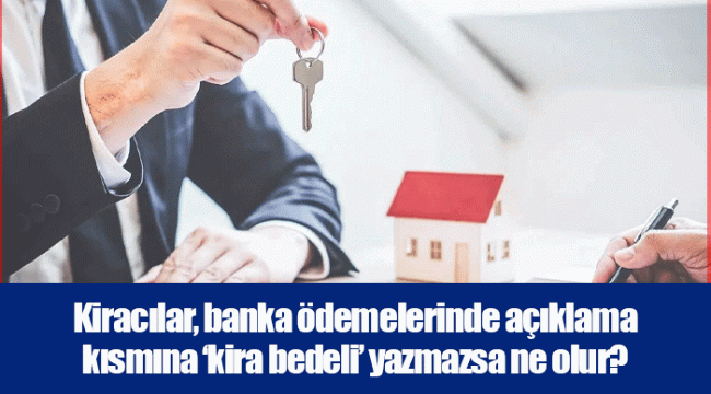 Kiracılar, banka ödemelerinde açıklama kısmına ‘kira bedeli’ yazmazsa ne olur?