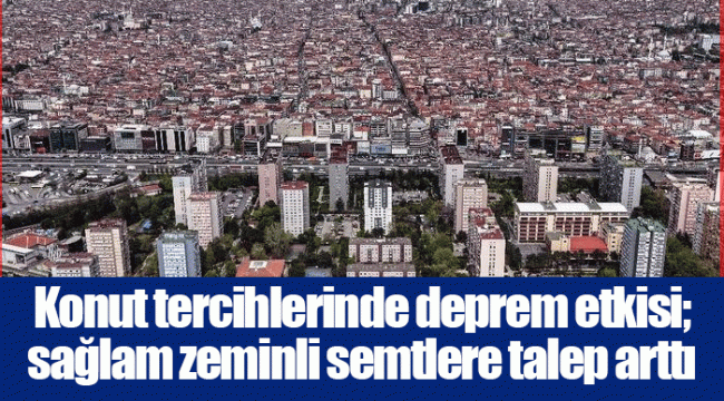 Konut tercihlerinde deprem etkisi; sağlam zeminli semtlere talep arttı
