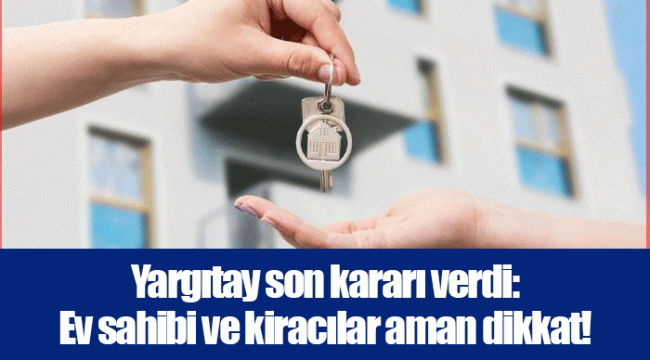 Yargıtay son kararı verdi: Ev sahibi ve kiracılar aman dikkat!