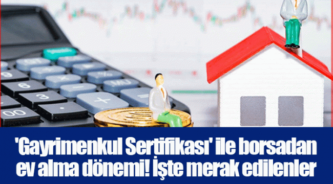 &#039;Gayrimenkul Sertifikası&#039; ile borsadan ev alma dönemi! İşte merak edilenler