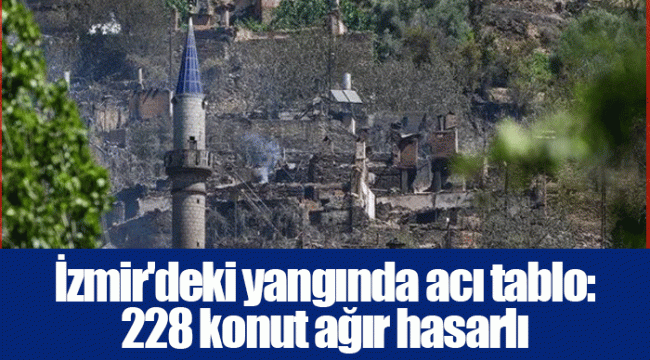 İzmir&#039;deki yangında acı tablo: 228 konut ağır hasarlı