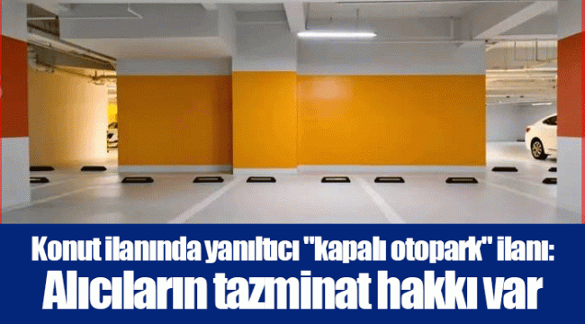 Konut ilanında yanıltıcı &quot;kapalı otopark&quot; ilanı: Alıcıların tazminat hakkı var