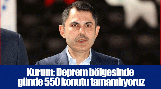 Kurum: Deprem bölgesinde günde 550 konutu tamamlıyoruz