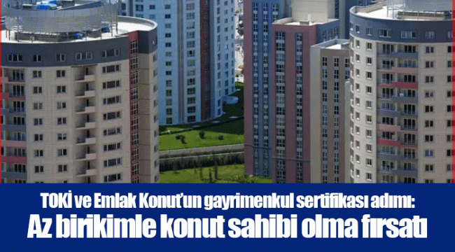 TOKİ ve Emlak Konut’un gayrimenkul sertifikası adımı:Az birikimle konut sahibi olma fırsatı