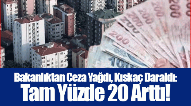 Bakanlıktan Ceza Yağdı, Kıskaç Daraldı: Tam Yüzde 20 Arttı!