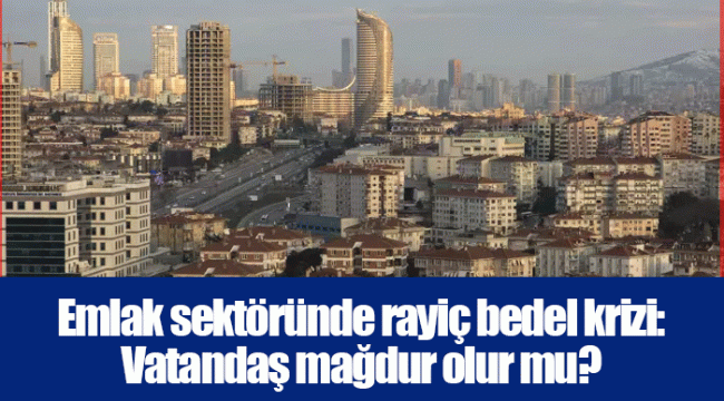 Emlak sektöründe rayiç bedel krizi: Vatandaş mağdur olur mu?