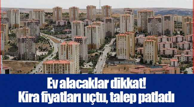 Ev alacaklar dikkat! Kira fiyatları uçtu, talep patladı