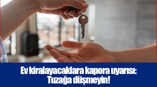 Ev kiralayacaklara kapora uyarısı: Tuzağa düşmeyin!