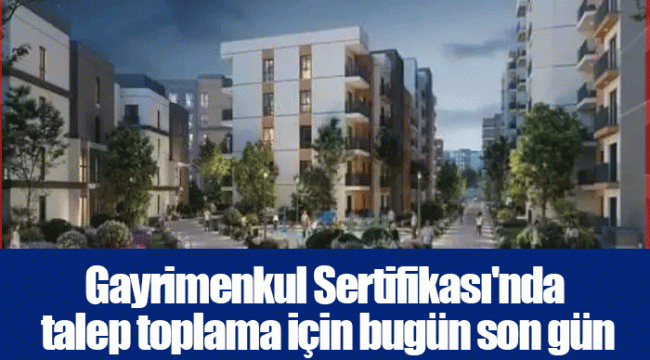Gayrimenkul Sertifikası'nda talep toplama için bugün son gün