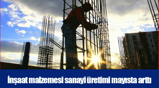 İnşaat malzemesi sanayi üretimi mayısta arttı