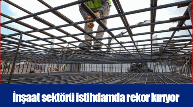 İnşaat sektörü istihdamda rekor kırıyor
