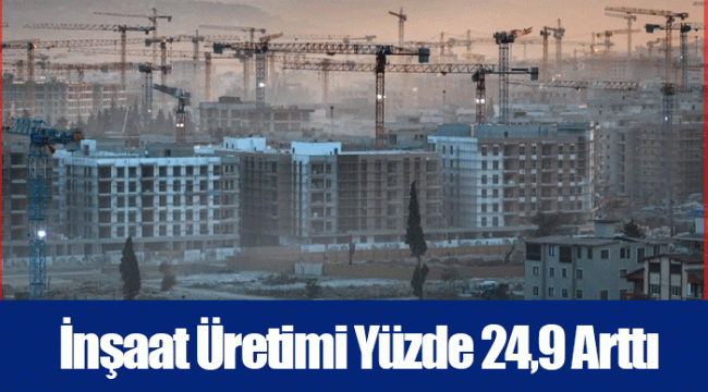 İnşaat Üretimi Yüzde 24,9 Arttı