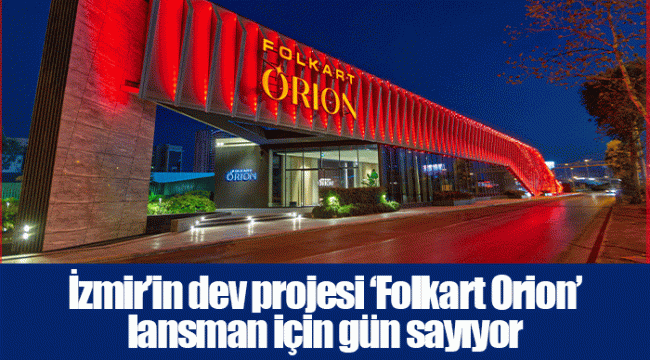 İzmir&#039;in dev projesi &#039;Folkart Orion&#039; lansman için gün sayıyor 