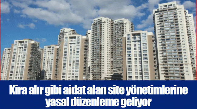 Kira alır gibi aidat alan site yönetimlerine yasal düzenleme geliyor